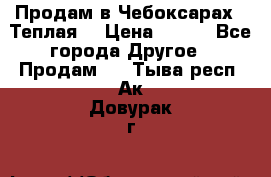 Продам в Чебоксарах!!!Теплая! › Цена ­ 250 - Все города Другое » Продам   . Тыва респ.,Ак-Довурак г.